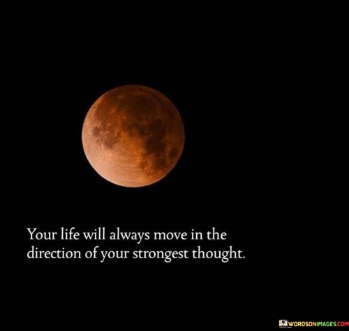 Your-Life-Will-Always-Move-In-The-Direction-Of-Your-Strongest-Quotes.jpeg