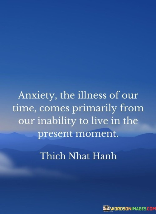 Certainly! This quote discusses the origins of anxiety and its connection to our mindset. In the first paragraph, it explains that anxiety, which is a common issue in today's world, often arises from a specific cause.

The second paragraph elaborates that this cause is linked to our struggle to live in the present moment. It means that when we find it challenging to focus on the here and now, our minds become more susceptible to anxiety.

The final paragraph underscores the idea that learning to be present and mindful can help alleviate anxiety. By practicing the ability to fully engage with the present moment, we can potentially reduce the impact of anxiety on our lives.