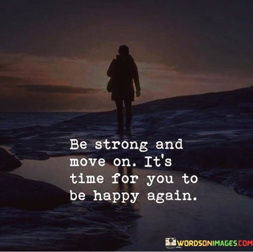 Be Strong And Move On It's Time For You To Be Happy Quotes