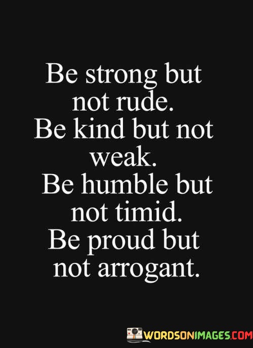 Be-Strong-But-Not-Rude-Be-Kind-But-Not-Weak-Be-Humble-But-Not-Timid-Quotes.jpeg