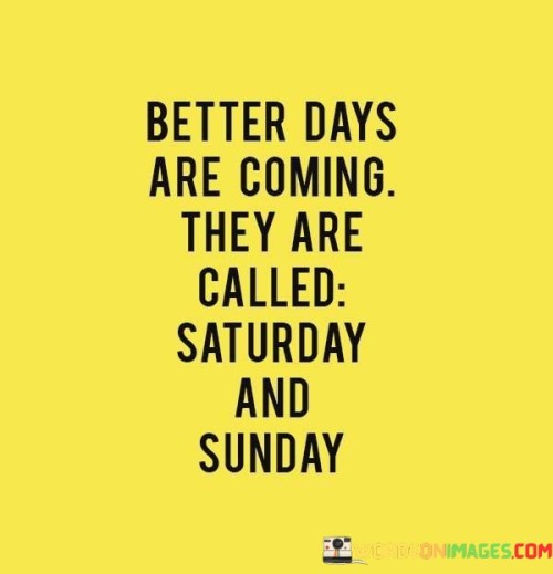 Better-Days-Are-Coming-They-Are-Called-Saturday-And-Sunday-Quotes.jpeg