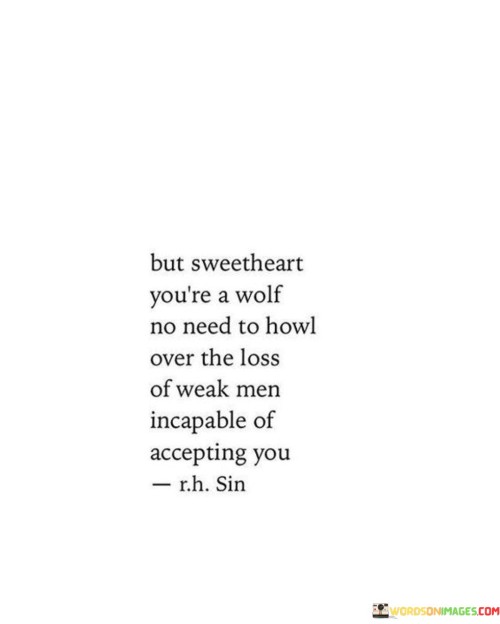 But Sweetheart You're A Wolf No Need To Howl Over The Loss Of Weak Men Quotes