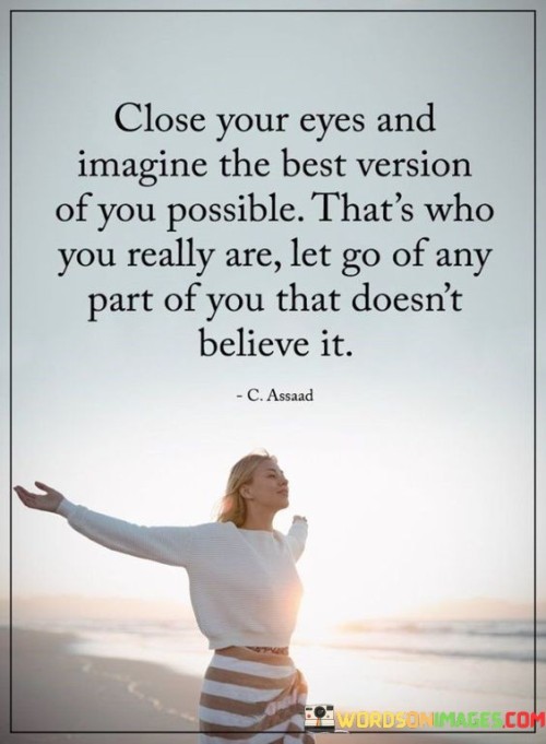 Close Your Eyes And Imagine The Best Version Of You Possible That's Who Quotes