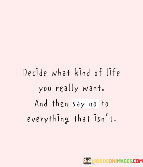 Decide-What-Kind-Of-Life-You-Really-Want-And-Then-Say-Quotes.jpeg