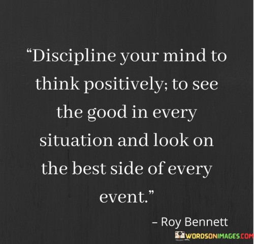 Discipline Your Mind To Think Positively To See The Good In Every Situation And Look On The Best Quo