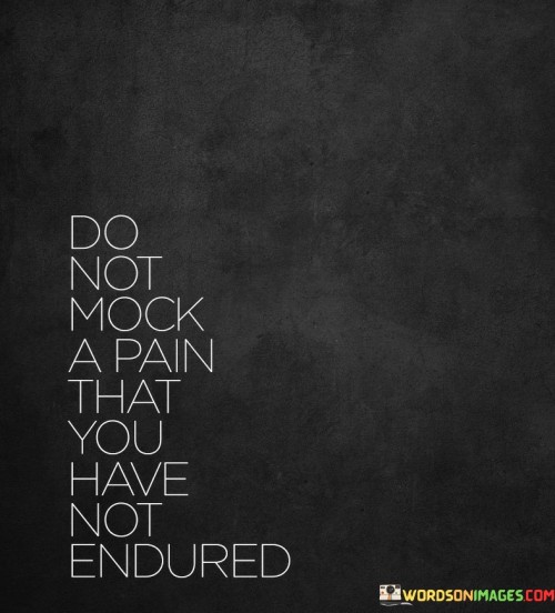 Do Not Mock A Pain That You Have Not Endured Quotes