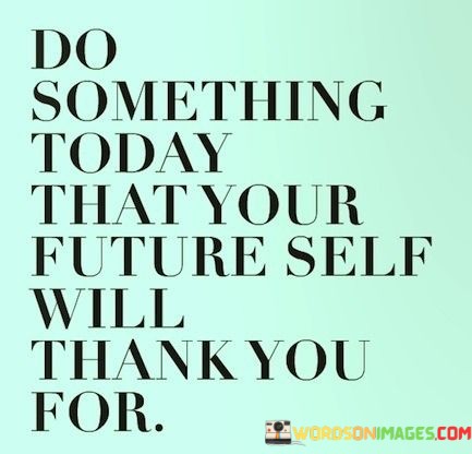 Do-Someyhing-Today-That-Your-Future-Self-Will-Thank-You-Quotes.jpeg