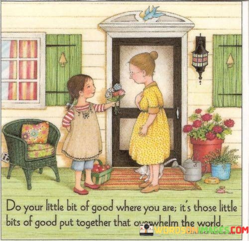 Do-Your-Little-Bit-Of-Good-Where-You-Are-Its-Those-Little-Bits-Of-Good-Quotes.jpeg