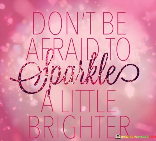 Dont-Be-Afraid-To-Sparkle-A-Little-Brighter-Quotes.jpeg