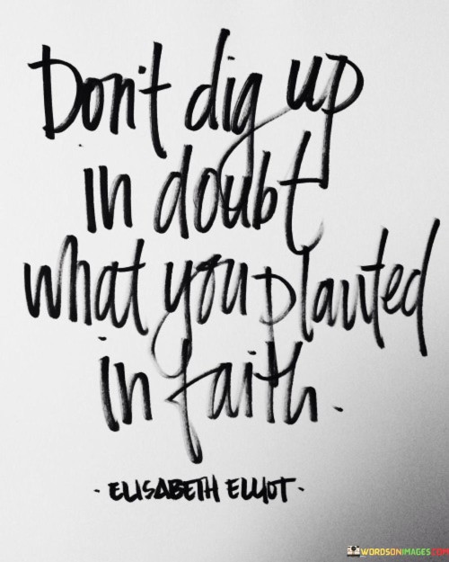 This quote offers a powerful message about the importance of maintaining faith and not allowing doubt to undermine what was once believed and planted with conviction.

It suggests that individuals should refrain from second-guessing or doubting their initial beliefs and decisions, especially those rooted in faith and trust.

In essence, this quote encourages individuals to uphold their faith and remain steadfast in their convictions, rather than allowing doubt to erode what they once believed in or worked towards with faith and confidence. It promotes a sense of resilience and commitment to one's beliefs and values.