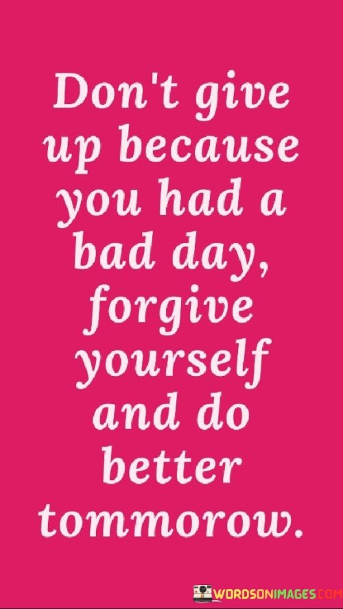 Don't Give Up Because You Had A Bad Day Forgive Yourself And Do Quotes