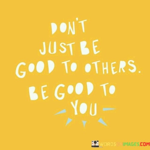 Dont-Just-Be-Good-To-Others-Be-Good-To-You-Quotes.jpeg