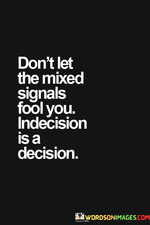 Dont-Let-The-Mixed-Signals-Fool-You-Indecision-Is-A-Decision-Quotes.jpeg