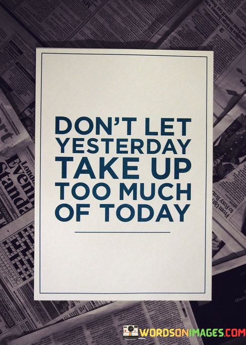 Dont-Let-Yesterday-Take-Up-Too-Much-Of-Today-Quotes.jpeg