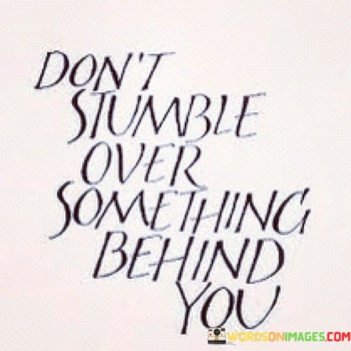 Dont-Stumble-Over-Something-Behind-You-Quotes.jpeg