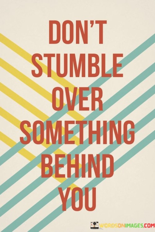 Dont-Stumble-Over-Something-Behind-You-Quotescb59b7cb5c922bbf.jpeg