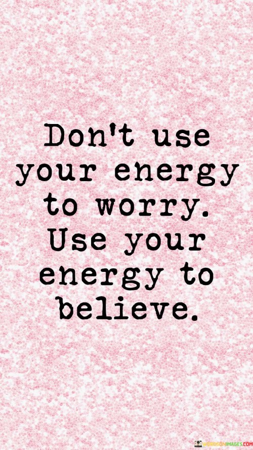 Dont-Use-Your-Energy-To-Worry-Use-Your-Energy-To-Believe-Quotes.jpeg