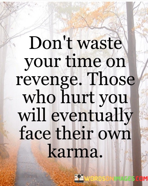 Dont-Waste-Your-Time-On-Revenge-Those-Who-Hurt-You-Will-Eventually-Face-Quotes.jpeg