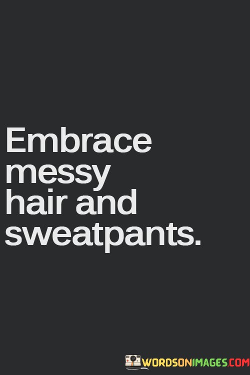 Embrace-Messy-Hair-And-Sweatpants-Quotes.jpeg