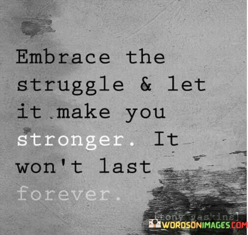 Embrace-The-Struggle--Let-It-Make-You-Stronger-It-Wont-Last-Forever-Quotes.jpeg