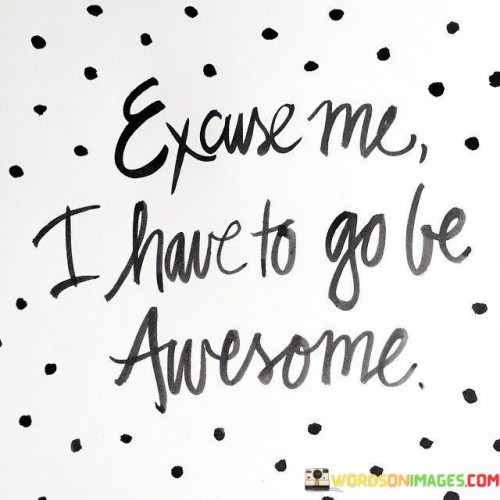 Excuse-Me-I-Have-To-Go-Be-Awesome-Quotes.jpeg
