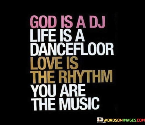 God-Is-A-Dj-Life-Is-A-Dancefloor-Love-Is-The-Rhythm-You-Quotes.jpeg