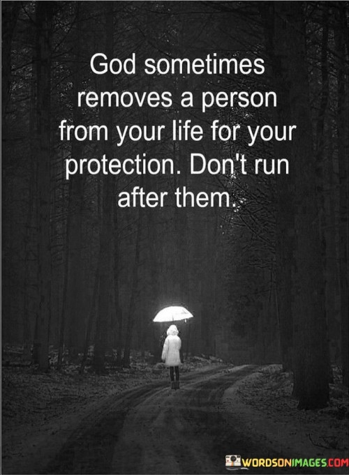 This quote conveys the idea that sometimes, when a person is removed from our lives or our protection, it may be part of God's plan, and we shouldn't desperately chase after them or the circumstances associated with them.

It implies that God's actions are purposeful, and there may be a greater reason behind the separation or change in circumstances. Rather than clinging to what is no longer meant to be, the quote encourages individuals to trust in God's wisdom and to move forward with faith.

In essence, this quote encourages individuals to accept God's providence and guidance, understanding that His plans may involve letting go or moving on from certain people or situations, and that doing so can ultimately lead to personal growth and alignment with His will.