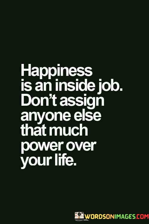 Happiness-Is-An-Inside-Job-Dont-Assign-Anyone-Else-That-Quotes.jpeg