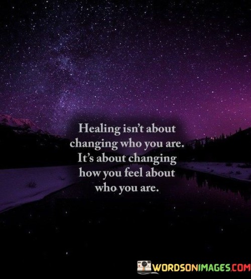Healing-Isnt-About-Changing-Who-You-Are-Its-About-Changing-How-You-Feel-About-Quotes.jpeg