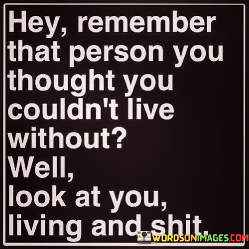 Hey-Remember-That-Person-You-Thought-You-Couldnt-Live-Quotes.jpeg