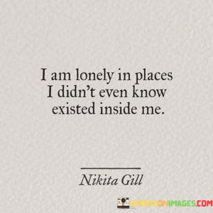 I-Am-Lonely-In-Places-I-Didnt-Even-Know-Existed-Inside-Me-Quotes.jpeg