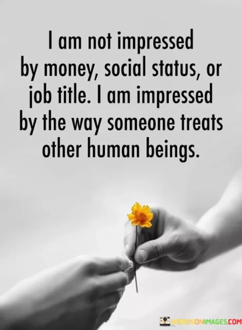 I Am Not Impressed By Money Social Status Or Job Title I Am Impressed Quotes