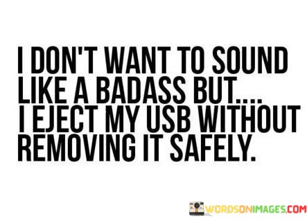 I-Dont-Want-To-Sound-Like-A-Badass-But-I-Eject-My-Usb-Quotes.jpeg