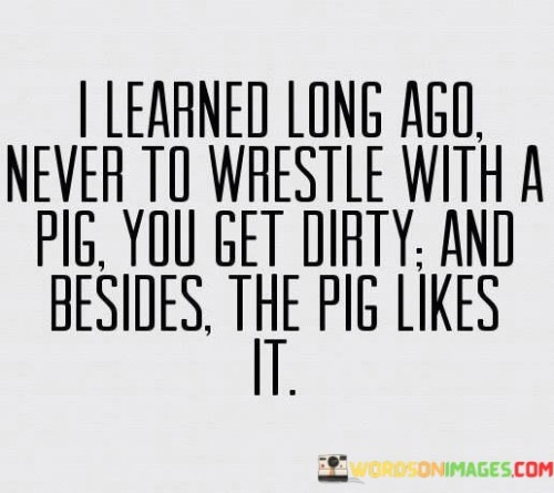 I Learned Long Ago Never To Wrestle With A Pig You Get Quotes