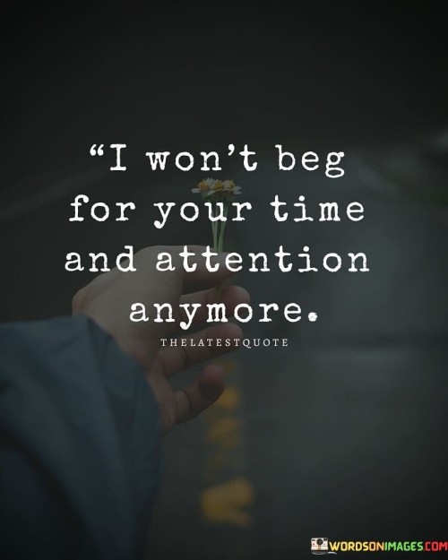 I-Wont-Beg-For-Your-Time-And-Attention-Anymore-Quotes.jpeg