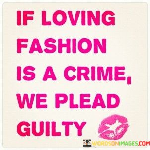If-Loving-Fashion-Is-A-Crime-We-Plead-Guilty-Quotes.jpeg
