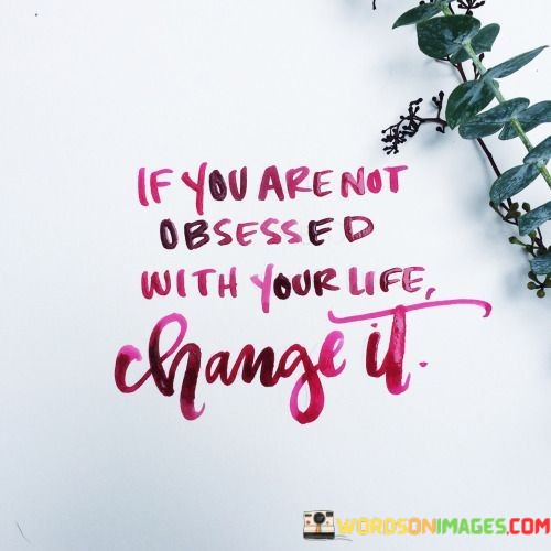 If-You-Are-Not-Obsessed-With-Your-Life-Change-It-Quotes.jpeg