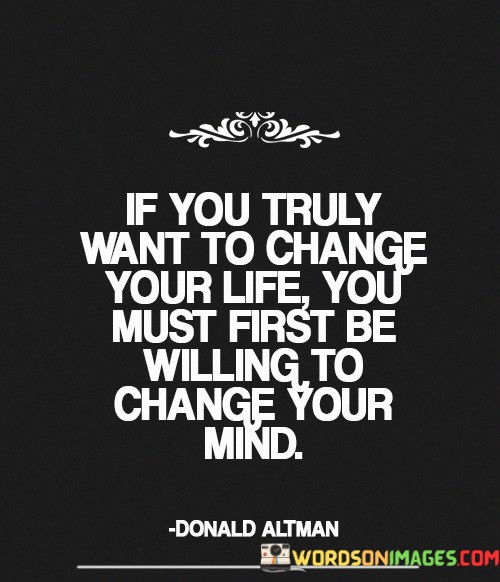 If-You-Truly-Want-To-Change-Your-Life-You-Must-First-Be-Willing-To-Change-Your-Mind-Quotes.jpeg