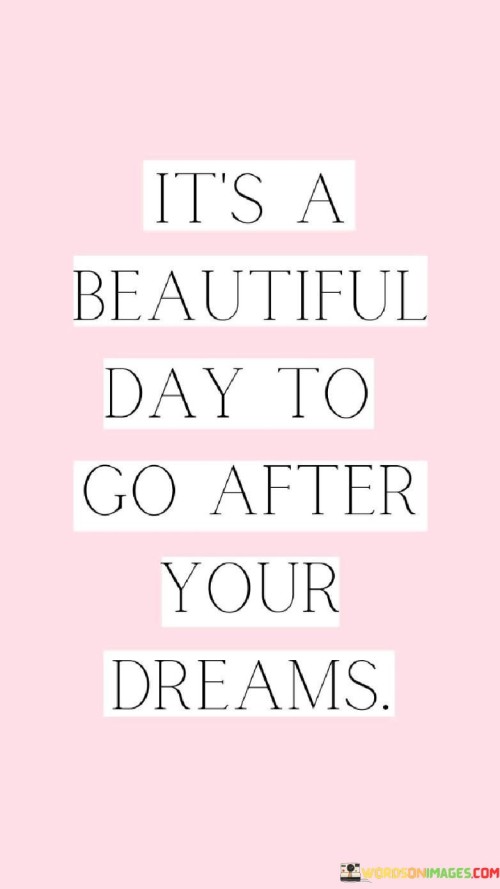 It's A Beautiful Day To Go After Your Dreams Quotes