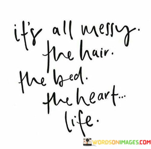 Its-All-Messy-The-Hair-The-Bed-The-Heart-Life-Quotes.jpeg