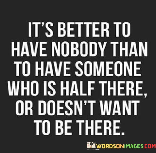 Its-Better-To-Have-Nobody-Than-To-Have-Someone-Who-Is-Half-There-Or-Doesnt-Quotes.jpeg
