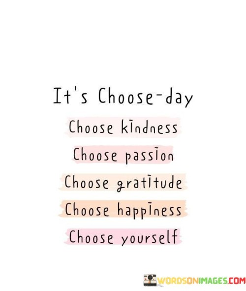 It's Choose Day Choose Kindness Choose Passion Quotes