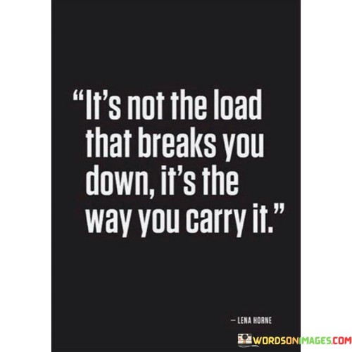 Its-Not-The-Load-That-Breaks-You-Down-Its-The-Way-You-Carry-It-Quotes.jpeg