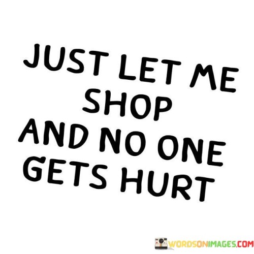 Just-Let-Me-Shop-And-No-One-Gets-Hurt-Quotes.jpeg