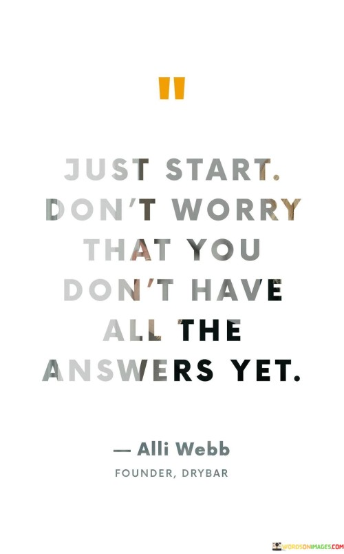 Just-Start-Dont-Worry-That-You-Dont-Have-All-The-Answers-Yet-Quotes.jpeg