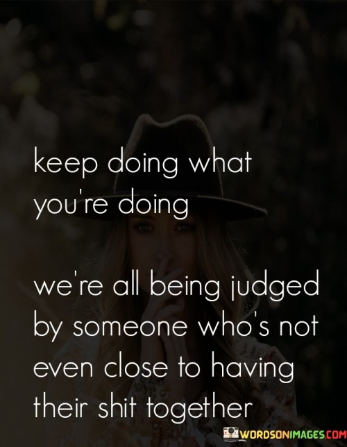 Keep-Doing-What-Youre-Doing-Were-All-Being-Judged-By-Someone-Quotes.jpeg