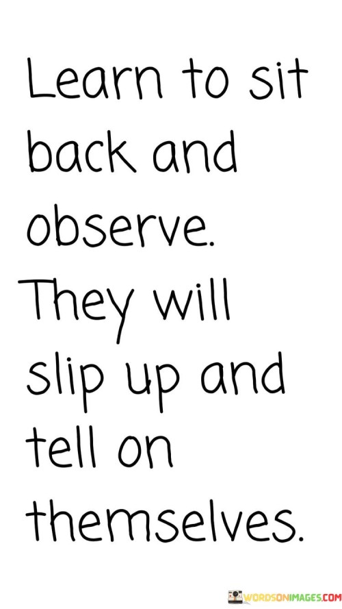 Learn To Sit Back And Observe They Will Slip Up And Tell Quotes