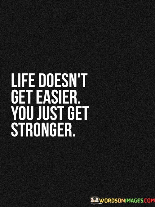 Life-Doesnt-Get-Easier-You-Just-Get-Stronger-Quotes.jpeg