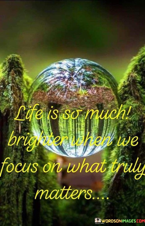 Life-Is-So-Much-Brighter-When-We-Focus-On-What-Truly-Matters-Quotes.jpeg