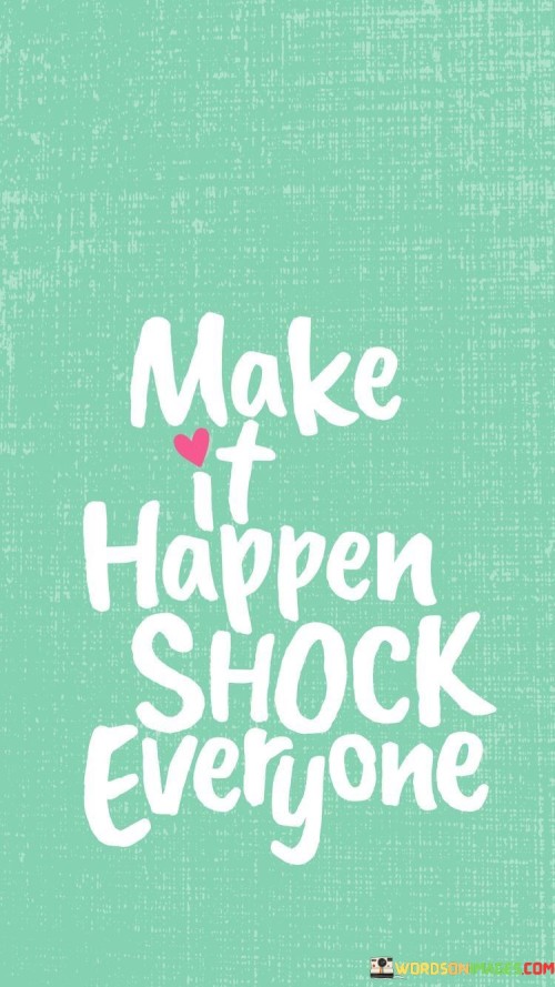 Make-It-Happen-Shock-Everyone-Quotes31cc29aee3e655e9.jpeg